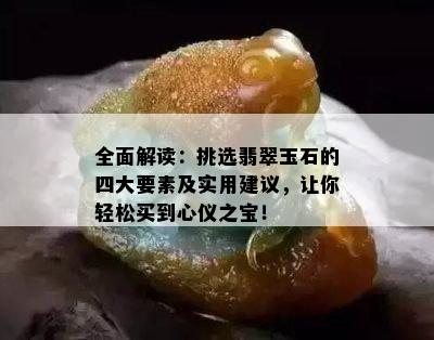 全面解读：挑选翡翠玉石的四大要素及实用建议，让你轻松买到心仪之宝！