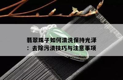 翡翠珠子如何清洗保持光泽：去除污渍技巧与注意事项