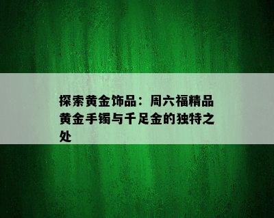 探索黄金饰品：周六福精品黄金手镯与千足金的独特之处