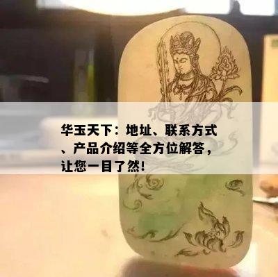 华玉天下：地址、联系方式、产品介绍等全方位解答，让您一目了然！