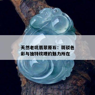 天然老坑翡翠原石：斑驳色彩与独特纹理的魅力所在