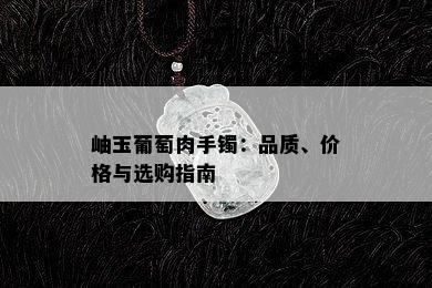 岫玉葡萄肉手镯：品质、价格与选购指南