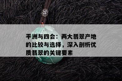 平洲与四会：两大翡翠产地的比较与选择，深入剖析优质翡翠的关键要素