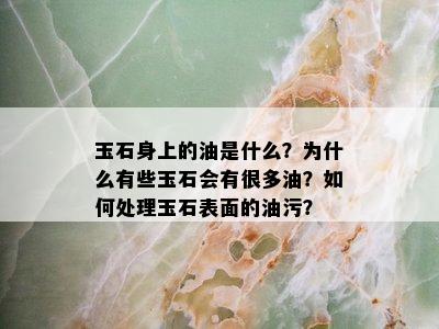 玉石身上的油是什么？为什么有些玉石会有很多油？如何处理玉石表面的油污？