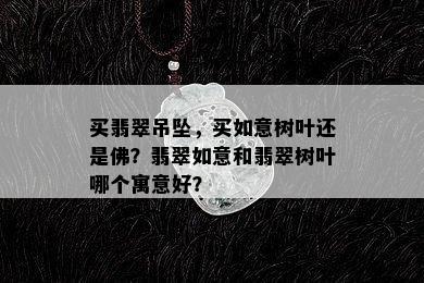 买翡翠吊坠，买如意树叶还是佛？翡翠如意和翡翠树叶哪个寓意好？