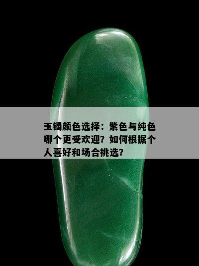 玉镯颜色选择：紫色与纯色哪个更受欢迎？如何根据个人喜好和场合挑选？