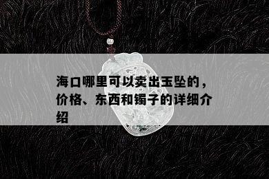 海口哪里可以卖出玉坠的，价格、东西和镯子的详细介绍