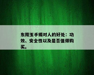 东陵玉手镯对人的好处：功效、安全性以及是否值得购买。