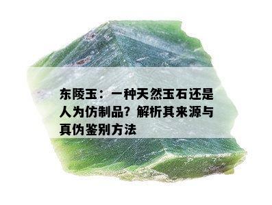 东陵玉：一种天然玉石还是人为仿制品？解析其来源与真伪鉴别方法