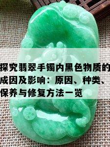 探究翡翠手镯内黑色物质的成因及影响：原因、种类、保养与修复方法一览