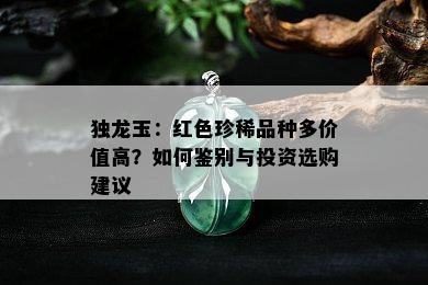 独龙玉：红色珍稀品种多价值高？如何鉴别与投资选购建议