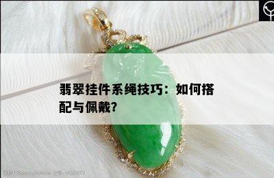 翡翠挂件系绳技巧：如何搭配与佩戴？