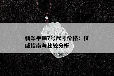 翡翠手镯7号尺寸价格：权威指南与比较分析