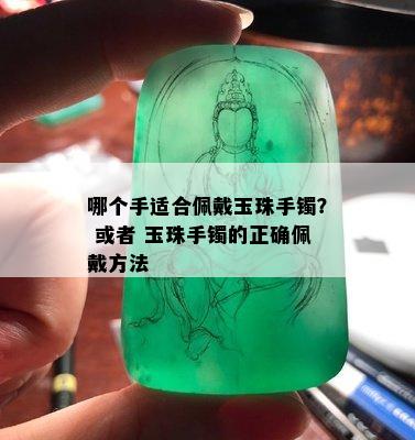 哪个手适合佩戴玉珠手镯？ 或者 玉珠手镯的正确佩戴方法