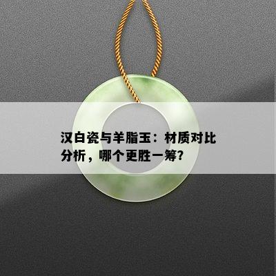 汉白瓷与羊脂玉：材质对比分析，哪个更胜一筹？