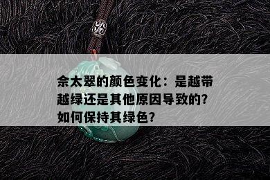 佘太翠的颜色变化：是越带越绿还是其他原因导致的？如何保持其绿色？