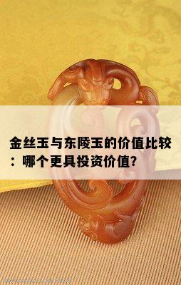 金丝玉与东陵玉的价值比较：哪个更具投资价值？