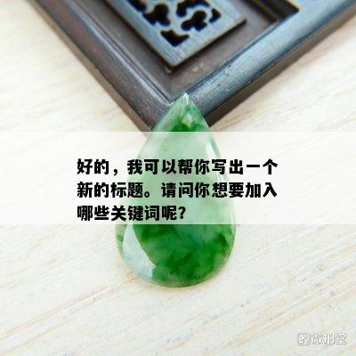 好的，我可以帮你写出一个新的标题。请问你想要加入哪些关键词呢？