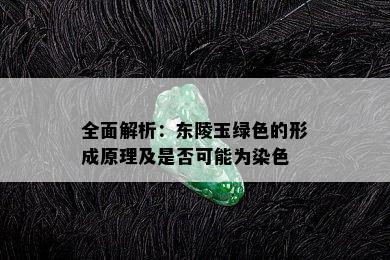 全面解析：东陵玉绿色的形成原理及是否可能为染色