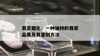 翡翠糯化：一种独特的翡翠品质及其鉴别方法