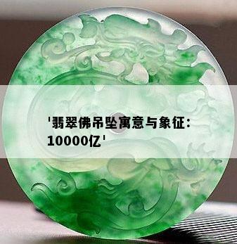 '翡翠佛吊坠寓意与象征：10000亿'