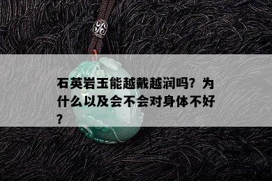 石英岩玉能越戴越润吗？为什么以及会不会对身体不好？