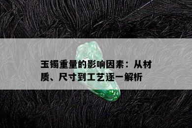 玉镯重量的影响因素：从材质、尺寸到工艺逐一解析