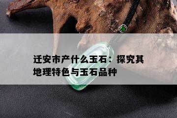 迁安市产什么玉石：探究其地理特色与玉石品种