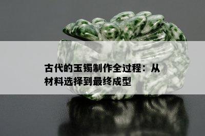 古代的玉镯制作全过程：从材料选择到最终成型