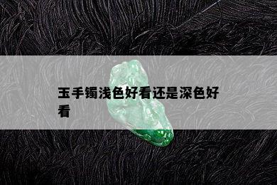 玉手镯浅色好看还是深色好看