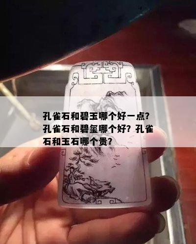 孔雀石和碧玉哪个好一点？孔雀石和碧玺哪个好？孔雀石和玉石哪个贵？