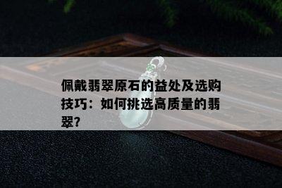 佩戴翡翠原石的益处及选购技巧：如何挑选高质量的翡翠？