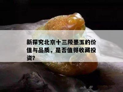 新探究北京十三陵墨玉的价值与品质，是否值得收藏投资？