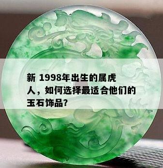 新 1998年出生的属虎人，如何选择最适合他们的玉石饰品？