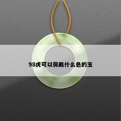 98虎可以佩戴什么色的玉