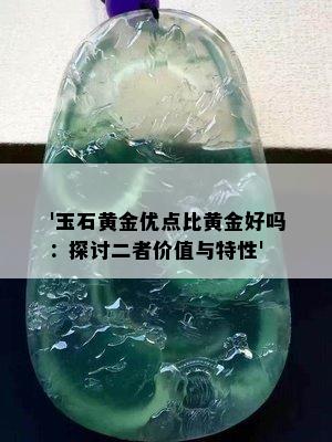 '玉石黄金优点比黄金好吗：探讨二者价值与特性'