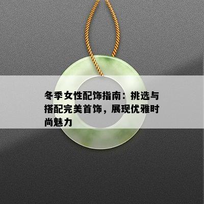 冬季女性配饰指南：挑选与搭配完美首饰，展现优雅时尚魅力