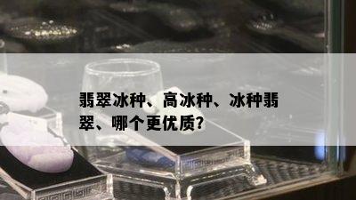 翡翠冰种、高冰种、冰种翡翠、哪个更优质？