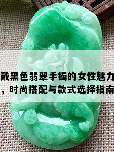 戴黑色翡翠手镯的女性魅力，时尚搭配与款式选择指南