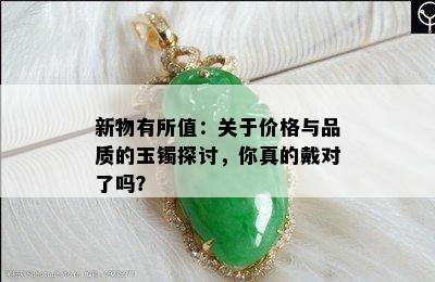 新物有所值：关于价格与品质的玉镯探讨，你真的戴对了吗？