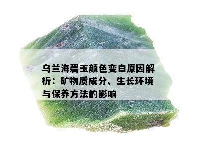 乌兰海碧玉颜色变白原因解析：矿物质成分、生长环境与保养方法的影响