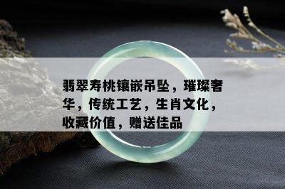 翡翠寿桃镶嵌吊坠，璀璨奢华，传统工艺，生肖文化，收藏价值，赠送佳品