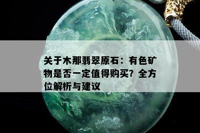 关于木那翡翠原石：有色矿物是否一定值得购买？全方位解析与建议