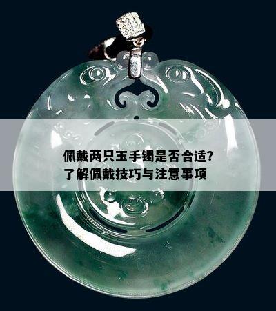 佩戴两只玉手镯是否合适？了解佩戴技巧与注意事项