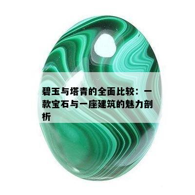 碧玉与塔青的全面比较：一款宝石与一座建筑的魅力剖析