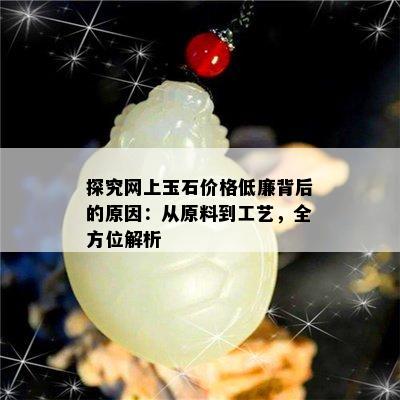 探究网上玉石价格低廉背后的原因：从原料到工艺，全方位解析