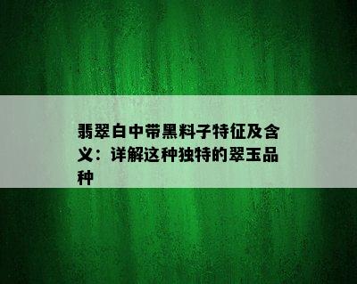 翡翠白中带黑料子特征及含义：详解这种独特的翠玉品种