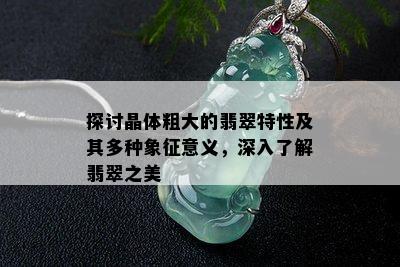 探讨晶体粗大的翡翠特性及其多种象征意义，深入了解翡翠之美