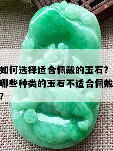 如何选择适合佩戴的玉石？哪些种类的玉石不适合佩戴？