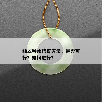 翡翠种水培育方法：是否可行？如何进行？